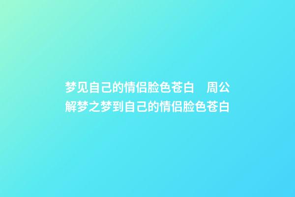 梦见自己的情侣脸色苍白　周公解梦之梦到自己的情侣脸色苍白